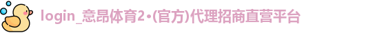 login_意昂体育2·(官方)代理招商直营平台